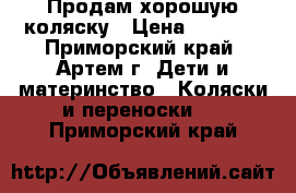 Продам хорошую коляску › Цена ­ 6 000 - Приморский край, Артем г. Дети и материнство » Коляски и переноски   . Приморский край